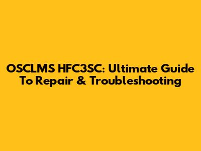 OSCLMS HFC3SC: Ultimate Guide To Repair & Troubleshooting
