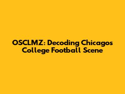 OSCLMZ: Decoding Chicago's College Football Scene