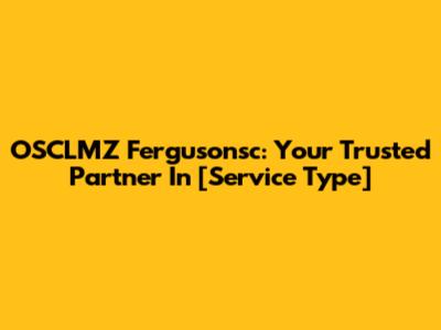 OSCLMZ Fergusonsc: Your Trusted Partner In [Service Type]