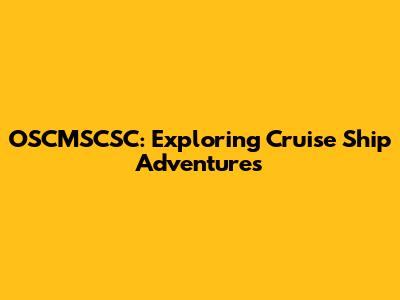 OSCMSCSC: Exploring Cruise Ship Adventures