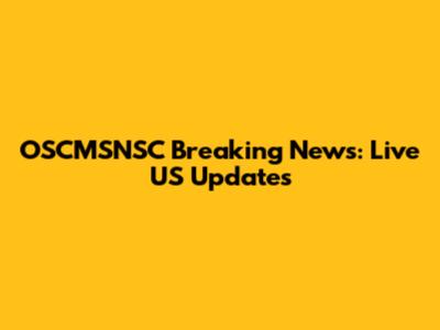 OSCMSNSC Breaking News: Live US Updates