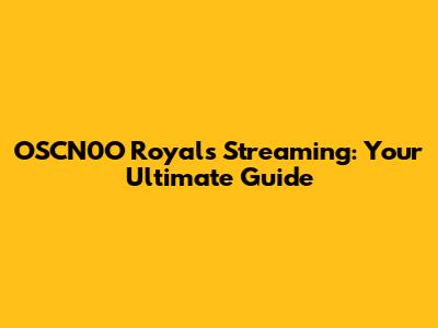 OSCN0O Royals Streaming: Your Ultimate Guide