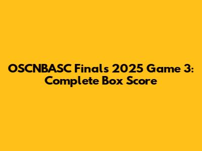OSCNBASC Finals 2025 Game 3: Complete Box Score