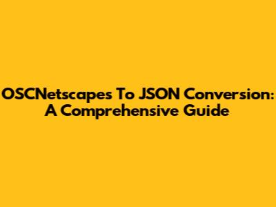 OSCNetscapes To JSON Conversion: A Comprehensive Guide