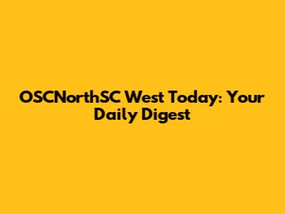 OSCNorthSC West Today: Your Daily Digest