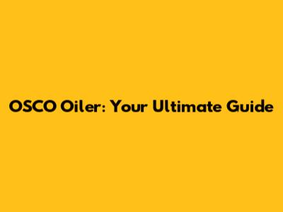 OSCO Oiler: Your Ultimate Guide
