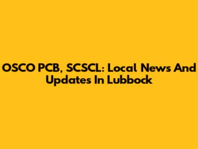 OSCO PCB, SCSCL: Local News And Updates In Lubbock