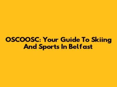 OSCOOSC: Your Guide To Skiing And Sports In Belfast