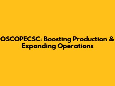 OSCOPECSC: Boosting Production & Expanding Operations