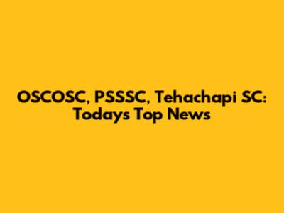 OSCOSC, PSSSC, Tehachapi SC: Today's Top News