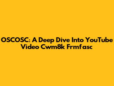 OSCOSC: A Deep Dive Into YouTube Video Cwm8k Frmfasc