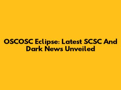 OSCOSC Eclipse: Latest SCSC And Dark News Unveiled