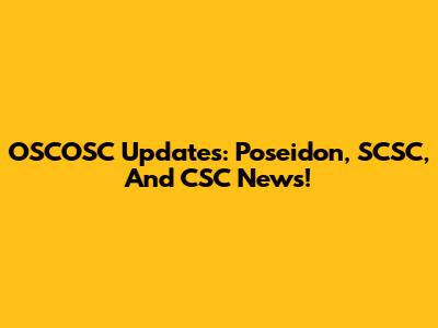 OSCOSC Updates: Poseidon, SCSC, And CSC News!