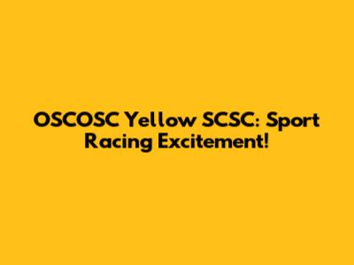 OSCOSC Yellow SCSC: Sport Racing Excitement!