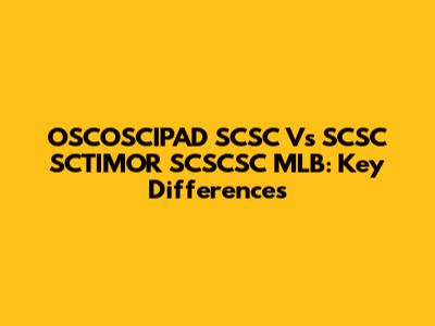 OSCOSCIPAD SCSC Vs SCSC SCTIMOR SCSCSC MLB: Key Differences