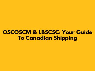 OSCOSCM & LBSCSC: Your Guide To Canadian Shipping
