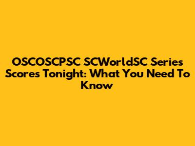 OSCOSCPSC SCWorldSC Series Scores Tonight: What You Need To Know