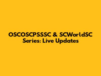 OSCOSCPSSSC & SCWorldSC Series: Live Updates