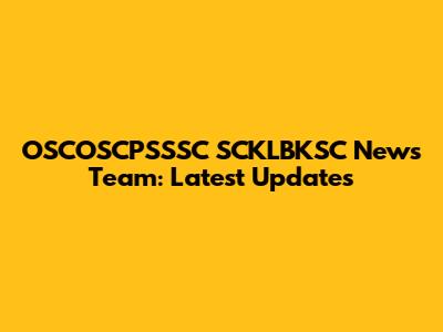 OSCOSCPSSSC SCKLBKSC News Team: Latest Updates