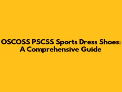 OSCOSS PSCSS Sports Dress Shoes: A Comprehensive Guide