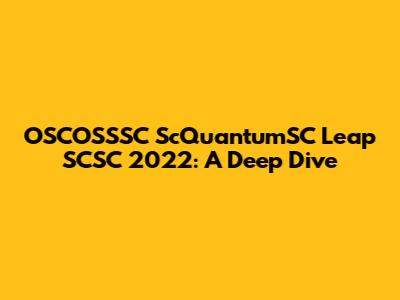 OSCOSSSC ScQuantumSC Leap SCSC 2022: A Deep Dive