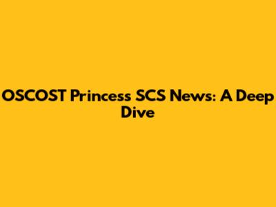 OSCOST Princess SCS News: A Deep Dive