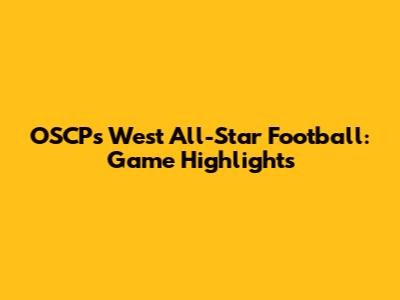 OSCP's West All-Star Football: Game Highlights