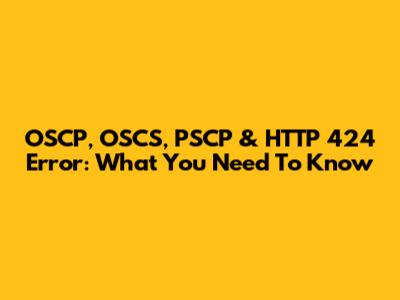 OSCP, OSCS, PSCP & HTTP 424 Error: What You Need To Know