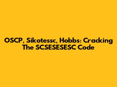 OSCP, Sikotessc, Hobbs: Cracking The SCSESESESC Code