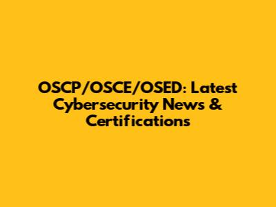 OSCP/OSCE/OSED: Latest Cybersecurity News & Certifications