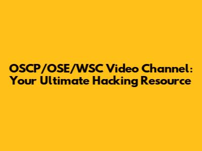 OSCP/OSE/WSC Video Channel: Your Ultimate Hacking Resource