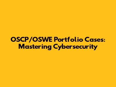 OSCP/OSWE Portfolio Cases: Mastering Cybersecurity
