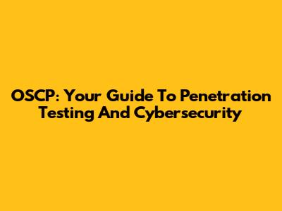 OSCP: Your Guide To Penetration Testing And Cybersecurity