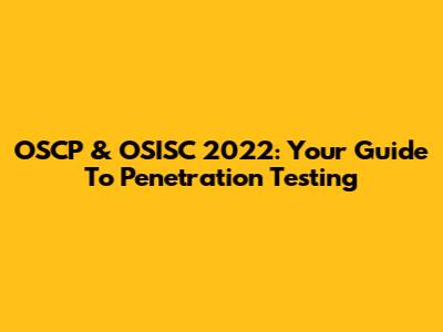 OSCP & OSISC 2022: Your Guide To Penetration Testing