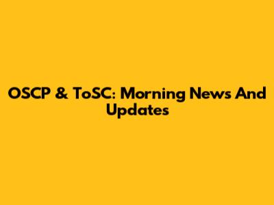 OSCP & ToSC: Morning News And Updates