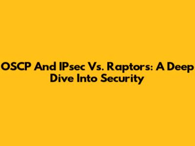 OSCP And IPsec Vs. Raptors: A Deep Dive Into Security