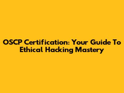 OSCP Certification: Your Guide To Ethical Hacking Mastery