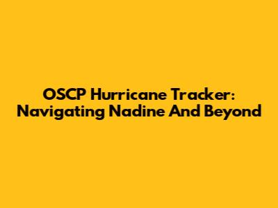 OSCP Hurricane Tracker: Navigating Nadine And Beyond