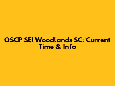 OSCP SEI Woodlands SC: Current Time & Info