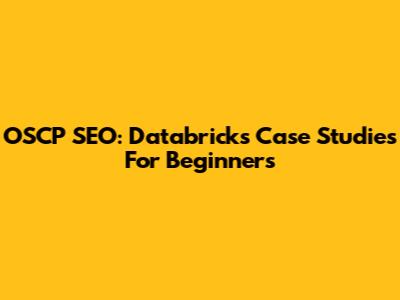 OSCP SEO: Databricks Case Studies For Beginners