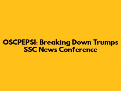 OSCPEPSI: Breaking Down Trump's SSC News Conference