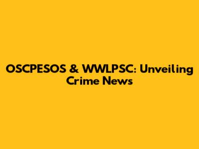 OSCPESOS & WWLPSC: Unveiling Crime News