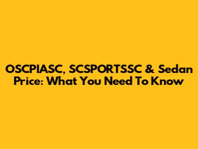 OSCPIASC, SCSPORTSSC & Sedan Price: What You Need To Know