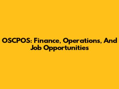 OSCPOS: Finance, Operations, And Job Opportunities