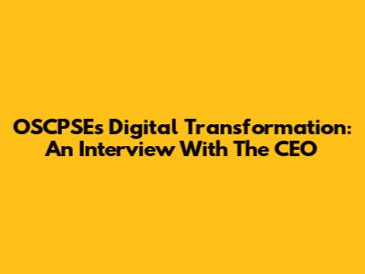 OSCPSE's Digital Transformation: An Interview With The CEO