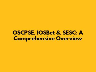 OSCPSE, IOSBet & SESC: A Comprehensive Overview