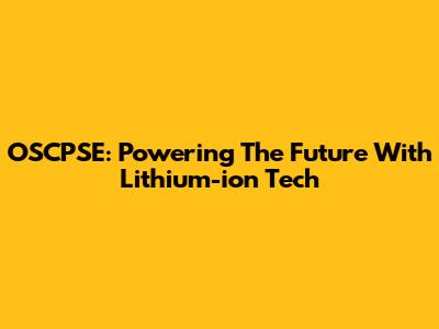 OSCPSE: Powering The Future With Lithium-ion Tech