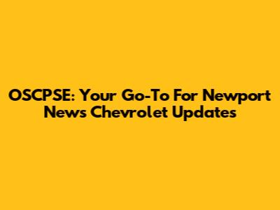 OSCPSE: Your Go-To For Newport News Chevrolet Updates