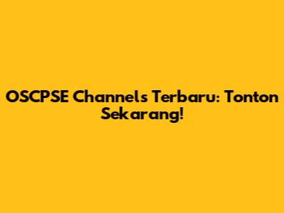 OSCPSE Channels Terbaru: Tonton Sekarang!