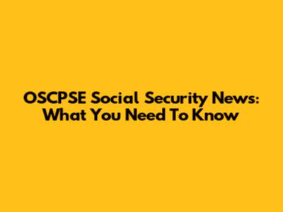OSCPSE Social Security News: What You Need To Know